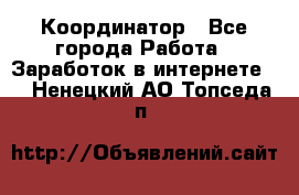 ONLINE Координатор - Все города Работа » Заработок в интернете   . Ненецкий АО,Топседа п.